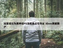 玩家误以为黑神话PS主机独占引热议 Xbox再被鞭尸