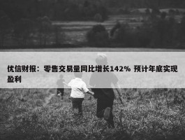 优信财报：零售交易量同比增长142% 预计年底实现盈利