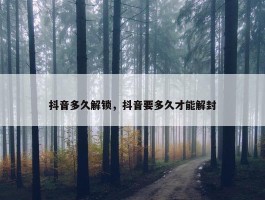 抖音多久解锁，抖音要多久才能解封