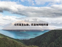 斗抖音怎么拍，抖音如何拍抖音