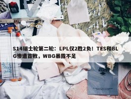 S14瑞士轮第二轮：LPL仅2胜2负！TES和BLG惨遭首败，WBG暴露不足