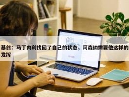 基翁：马丁内利找回了自己的状态，阿森纳需要他这样的发挥