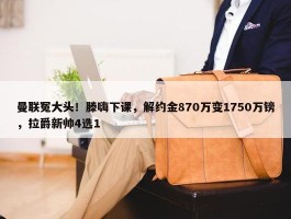 曼联冤大头！滕嗨下课，解约金870万变1750万镑，拉爵新帅4选1