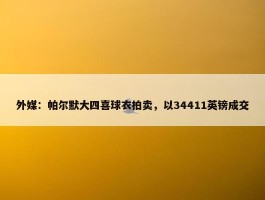 外媒：帕尔默大四喜球衣拍卖，以34411英镑成交