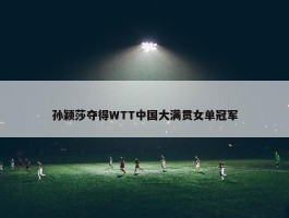 孙颖莎夺得WTT中国大满贯女单冠军