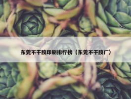 东莞不干胶印刷排行榜（东莞不干胶厂）