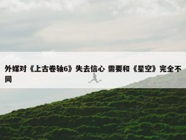 外媒对《上古卷轴6》失去信心 需要和《星空》完全不同