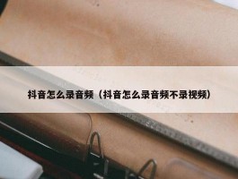 抖音怎么录音频（抖音怎么录音频不录视频）