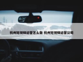 杭州短视频运营怎么做 杭州短视频运营公司