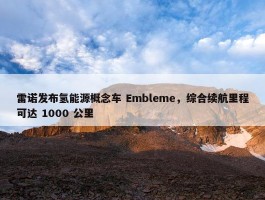 雷诺发布氢能源概念车 Embleme，综合续航里程可达 1000 公里