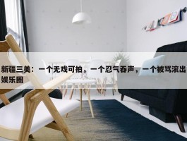 新疆三美：一个无戏可拍，一个忍气吞声，一个被骂滚出娱乐圈