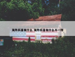 海外抖音有什么 海外抖音有什么不一样