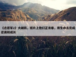 《志愿军2》大破防，照片上他们正青春，用生命去完成逆袭和成长