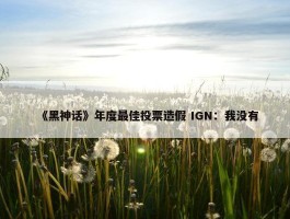 《黑神话》年度最佳投票造假 IGN：我没有