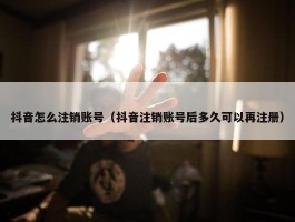 抖音怎么注销账号（抖音注销账号后多久可以再注册）