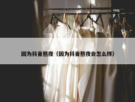 因为抖音熬夜（因为抖音熬夜会怎么样）