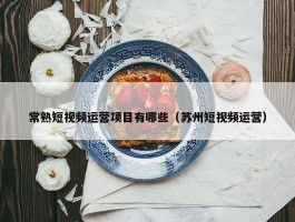 常熟短视频运营项目有哪些（苏州短视频运营）