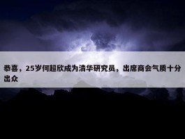 恭喜，25岁何超欣成为清华研究员，出席商会气质十分出众