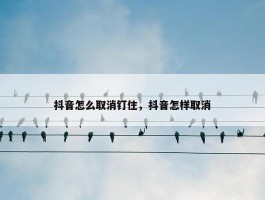 抖音怎么取消钉住，抖音怎样取消