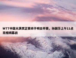 WTT中国大满贯正赛将于明日开赛，孙颖莎上午11点亮相揭幕战