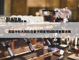 我国中科大团队在量子网络领域取得重要进展