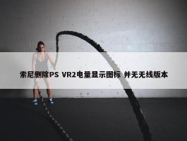 索尼删除PS VR2电量显示图标 并无无线版本