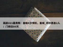 英超U21最贵阵：曼联4少领衔，曼城_切尔西各2人；门将仅80万