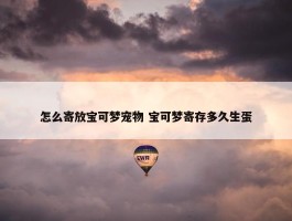 怎么寄放宝可梦宠物 宝可梦寄存多久生蛋