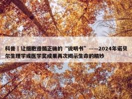 科普｜让细胞遵循正确的“说明书”——2024年诺贝尔生理学或医学奖成果再次揭示生命的精妙