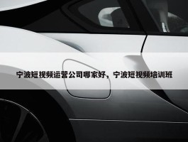 宁波短视频运营公司哪家好，宁波短视频培训班