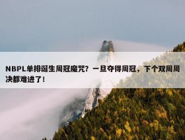 NBPL单排诞生周冠魔咒？一旦夺得周冠，下个双周周决都难进了！