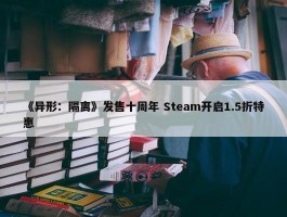 《异形：隔离》发售十周年 Steam开启1.5折特惠