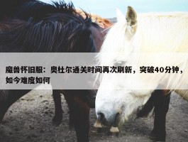 魔兽怀旧服：奥杜尔通关时间再次刷新，突破40分钟，如今难度如何