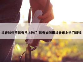 抖音如何用抖音币上热门 抖音如何用抖音币上热门赚钱