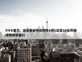 FIFA官方：会员协会可在明年6月1日至10日开放特殊转会窗口