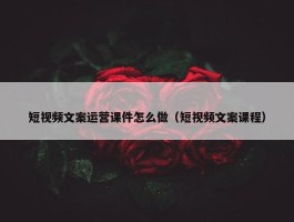 短视频文案运营课件怎么做（短视频文案课程）