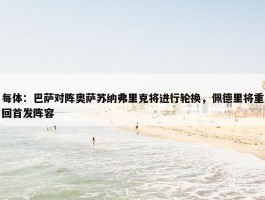 每体：巴萨对阵奥萨苏纳弗里克将进行轮换，佩德里将重回首发阵容