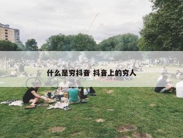 什么是穷抖音 抖音上的穷人