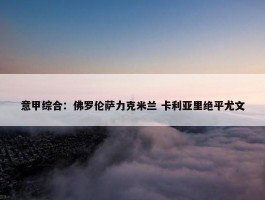 意甲综合：佛罗伦萨力克米兰 卡利亚里绝平尤文