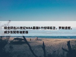 综合评选21世纪NBA最强5个控球后卫，罗斯遗憾，威少东契奇谁更强