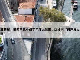 王楚然，悄无声息中成了年度大赢家，这才叫“闷声发大财”