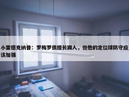 小雷德克纳普：罗梅罗很擅长踢人，但他的定位球防守应该加强