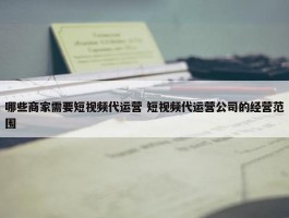 哪些商家需要短视频代运营 短视频代运营公司的经营范围