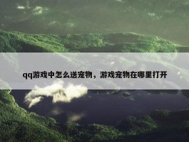 qq游戏中怎么送宠物，游戏宠物在哪里打开