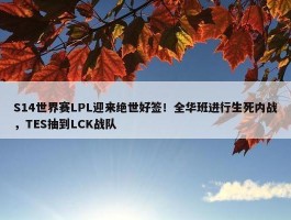 S14世界赛LPL迎来绝世好签！全华班进行生死内战，TES抽到LCK战队