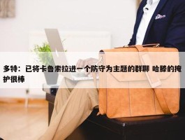 多特：已将卡鲁索拉进一个防守为主题的群聊 哈滕的掩护很棒