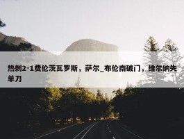 热刺2-1费伦茨瓦罗斯，萨尔_布伦南破门，维尔纳失单刀