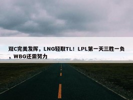 双C完美发挥，LNG轻取TL！LPL第一天三胜一负，WBG还需努力