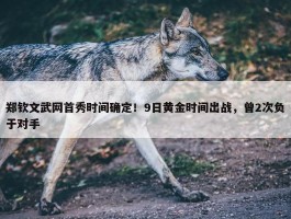 郑钦文武网首秀时间确定！9日黄金时间出战，曾2次负于对手