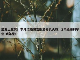 出发土耳其！李月汝晒照告别洛杉矶火花：2年级顺利毕业 明年见！